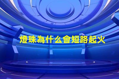 燈珠為什么會短路起火 為什么電池短路會起火
